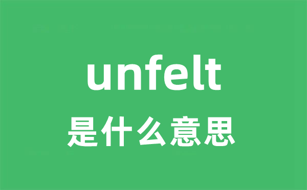 unfelt是甚么意义