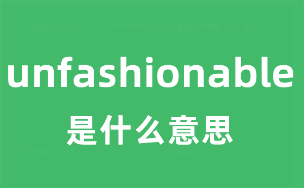 unfashionable是甚么意义