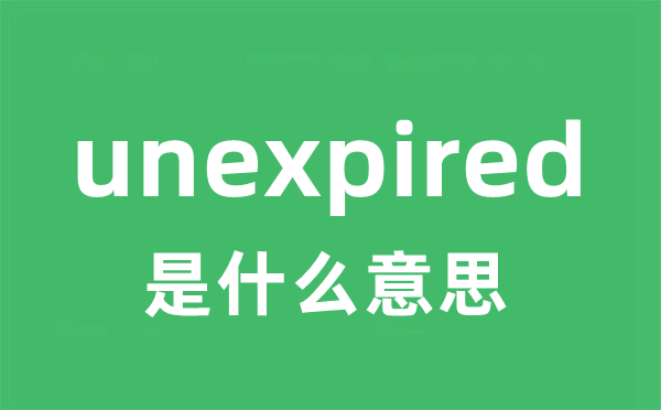 unexpired是甚么意义