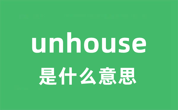 unhouse是甚么意义