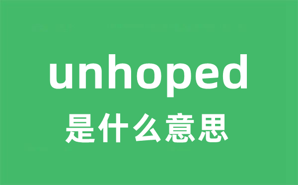 unhoped是甚么意义
