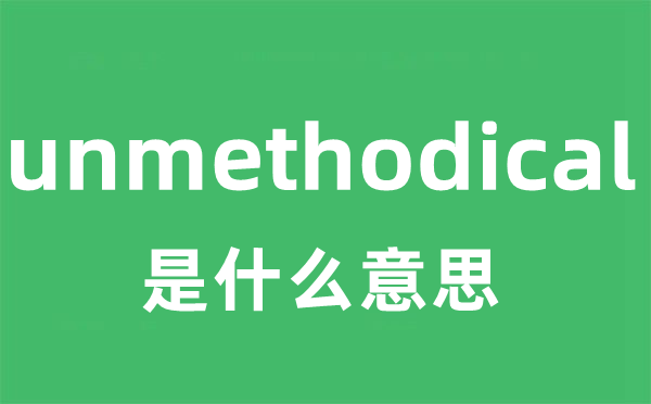 unmethodical是甚么意义