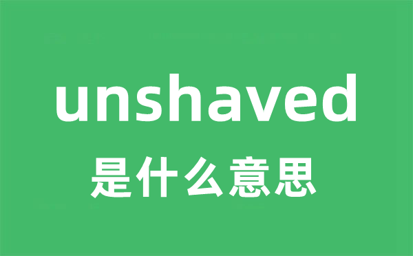 unshaved是甚么意义