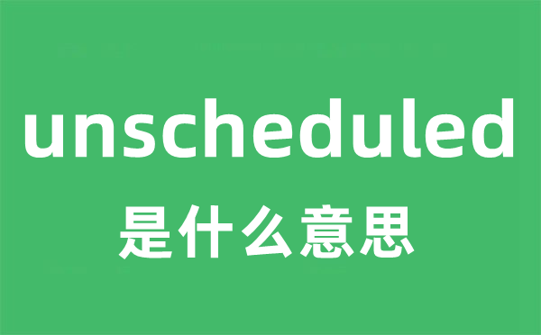 unscheduled是甚么意义