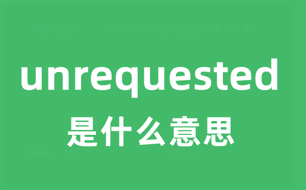 unrequested是甚么意义