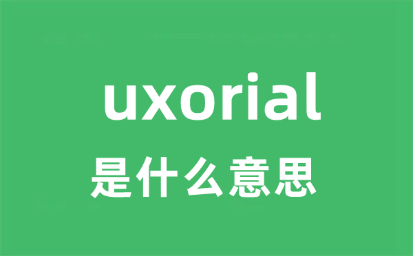 uxorial是甚么意义