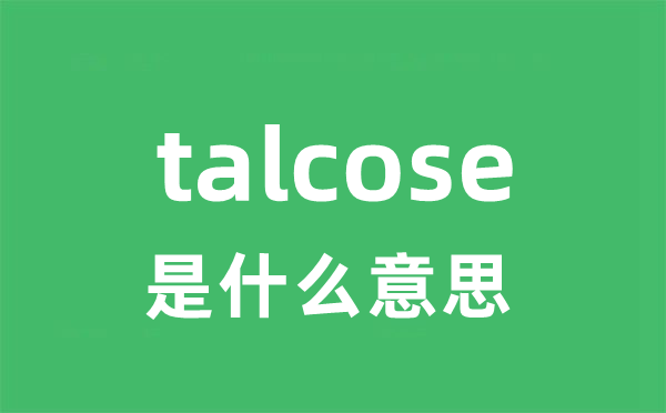 talcose是甚么意义