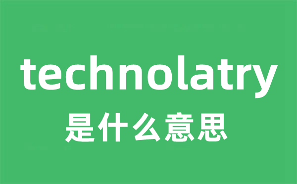 technolatry是甚么意义