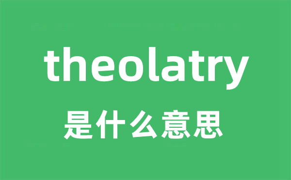 theolatry是甚么意义