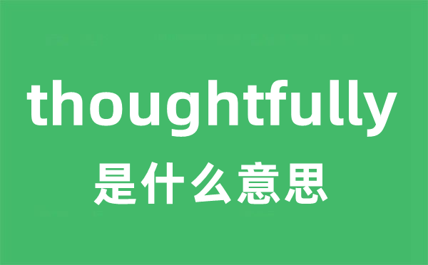 thoughtfully是甚么意义