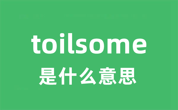toilsome是甚么意义