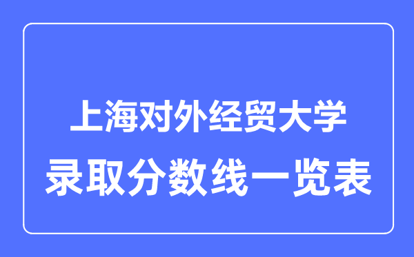 2023年高考几多分能上上海对外经贸大学？附各省登科分数线