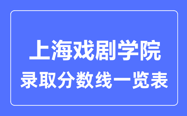 2023年高考几多分能上上海戏剧学院?附各省登科分数线