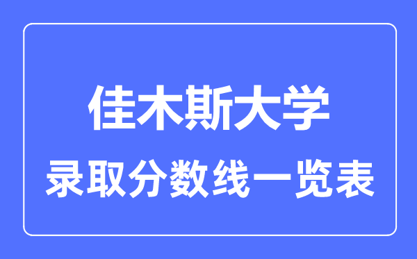 2023年高考几多分能上佳木斯大学？附各省登科分数线