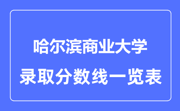 2023年高考几多分能上哈尔滨贸易大学？附各省登科分数线