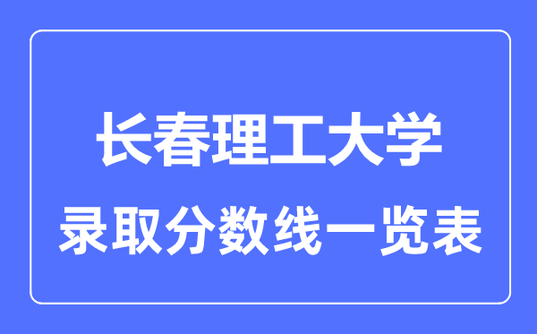 2023年高考几多分能上长春理工大学？附各省登科分数线