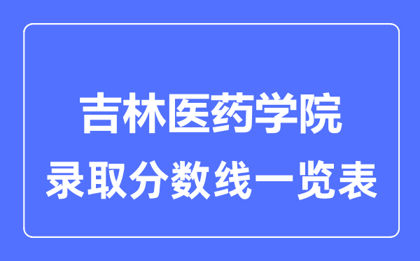 2023年高考几多分能上吉林医药学院？附各省登科分数线