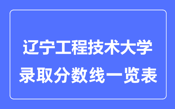 2023年高考几多分能上辽宁工程手艺大学?附各省登科分数线