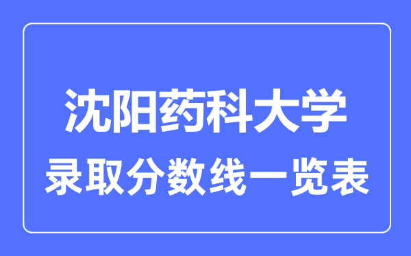 2023年高考几多分能上沈阳药科大学？附各省登科分数线