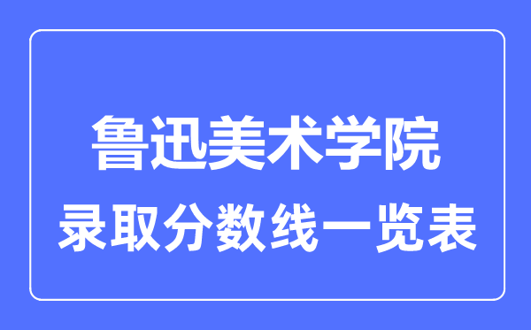 2023年高考几多分能上鲁迅美术学院？附各省登科分数线