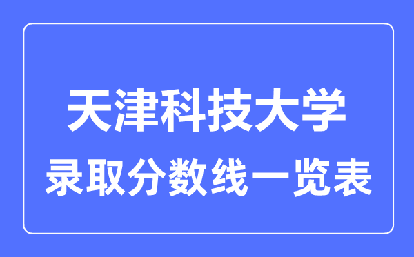 2023年高考几多分能上天津科技大学？附各省登科分数线