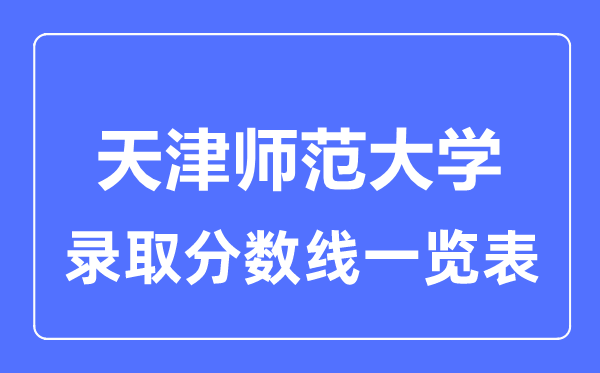 2023年高考几多分能上天津师范大学？附各省登科分数线
