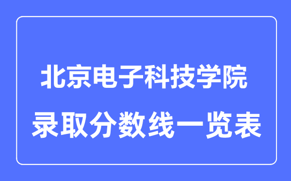 2023年高考几多分能上北京电子科技学院？附各省登科分数线