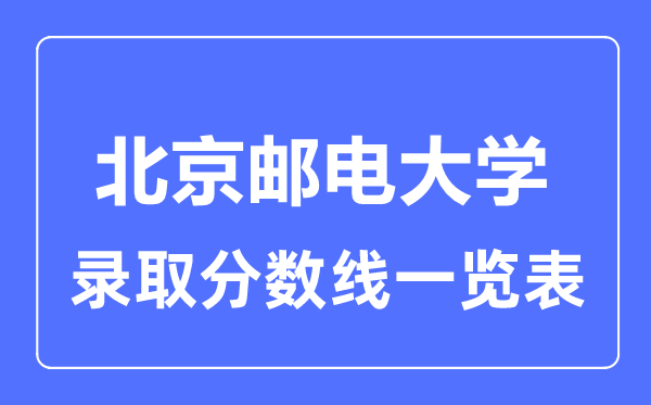 2023年高考几多分能上北京邮电大学？附各省登科分数线