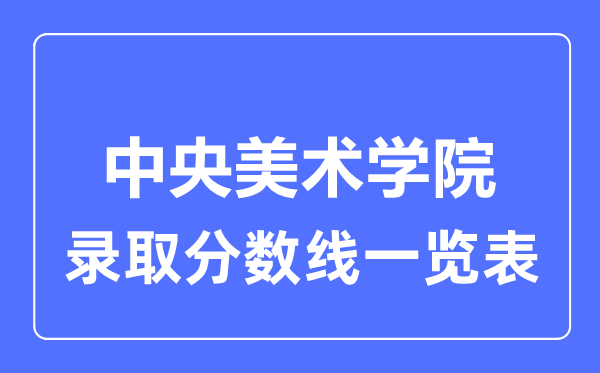 2023年高考几多分能上中心美术学院?附各省登科分数线
