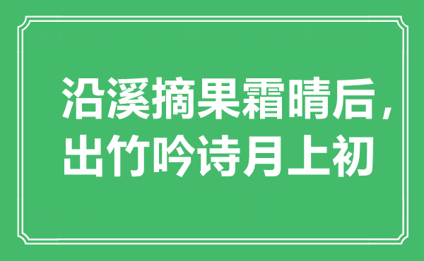 “沿溪摘果霜晴后,出竹吟诗月上初”是甚么意义,来由是那里