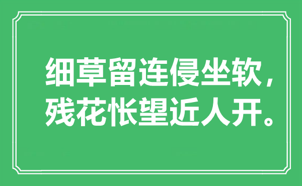 “细草流连侵坐软，残花怅望近人开”是甚么意义,来由是那里