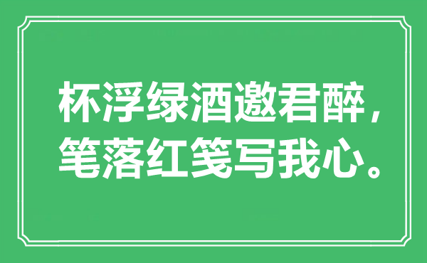 “杯浮绿酒邀君醉，笔落红笺写我心”是甚么意义,来由是那里
