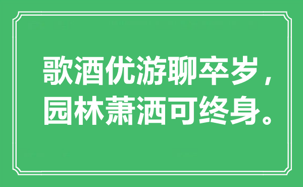 “歌酒优游聊卒岁，园林潇洒可毕生”是甚么意义,来由是那里