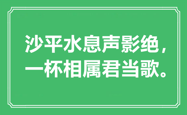 “沙平水息声影绝，一杯相属君当歌。”是甚么意义,来由是那里