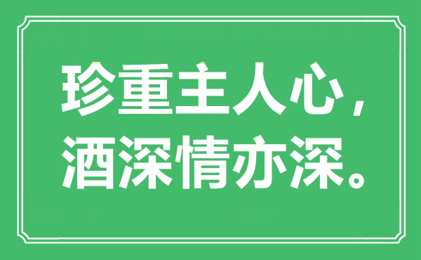 “保重仆人心，酒密意亦深”是甚么意义,来由是那里