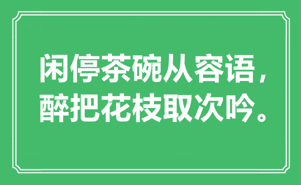 “闲停茶碗自在语，醉把花枝取次吟。”是甚么意义,来由是那里