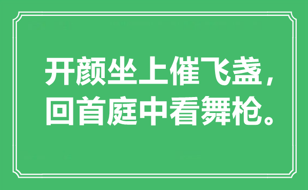 “开颜坐上催飞盏，回顾庭中看舞枪”是甚么意义,来由是那里