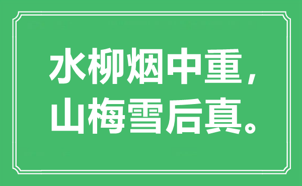 “水柳烟中重，山梅雪后真。”是甚么意义,来由是那里