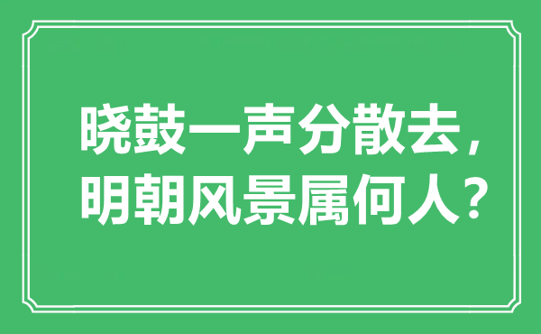 “晓鼓一声分离去，明代风光属何人？”是甚么意义,来由是那里