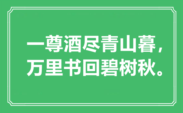 “一尊酒尽青山暮，万里书回碧树秋”是甚么意义,来由是那里