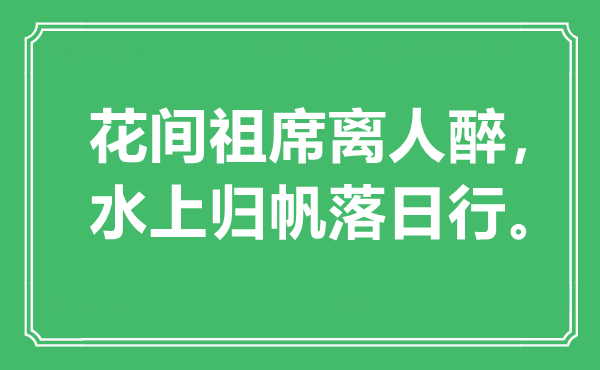 “花间祖席离人醉，水上归帆夕照行”是甚么意义,来由是那里