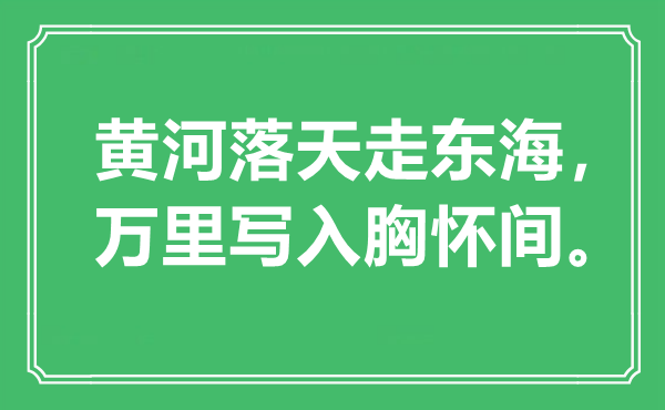 “黄河落天走东海，万里写入襟怀襟怀胸襟间”是甚么意义,来由是那里