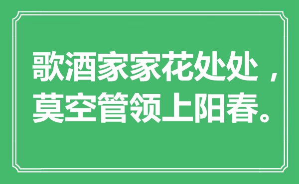 “歌酒家家花到处，莫空管领上阳春。”是甚么意义,来由是那边