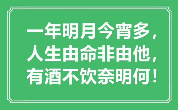 “一年明月今宵多，人生由命非由他，有酒不饮奈明何！”是甚么意义,来由是那里
