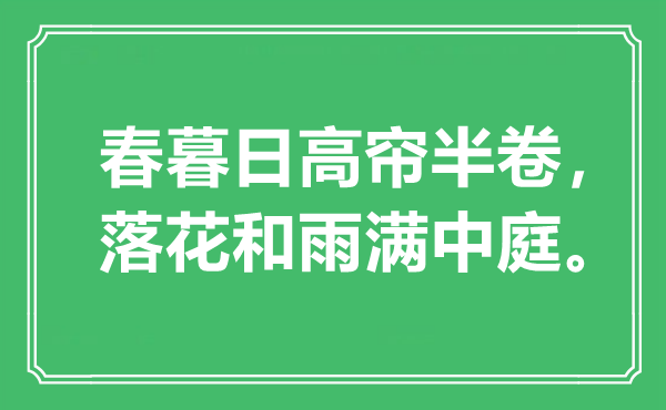 “春暮日高帘半卷，落花和雨满中庭。”是甚么意义,来由是那里