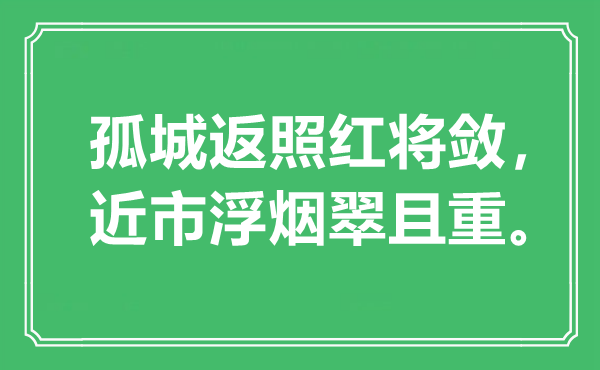 “孤城返照红将敛,近市浮烟翠且重。”是甚么意义,来由是那里