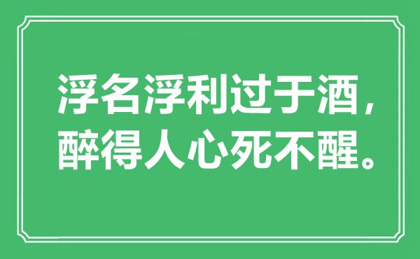 “坏话浮利过于酒,醉得民气死不醒”是甚么意义,来由是那里