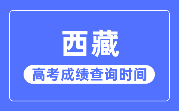 2023年西藏高考绩绩查问时辰,西藏高考绩绩通俗甚么时辰出