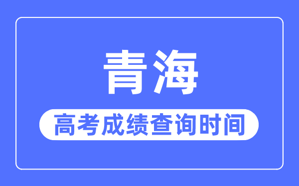 2023年青海高考绩绩查问时辰,青海高考绩绩普通甚么时辰出