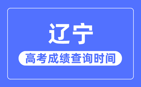 2023年辽宁高考绩绩查问时辰,辽宁高考绩绩甚么时辰发布